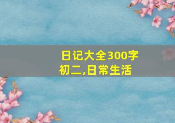 日记大全300字 初二,日常生活